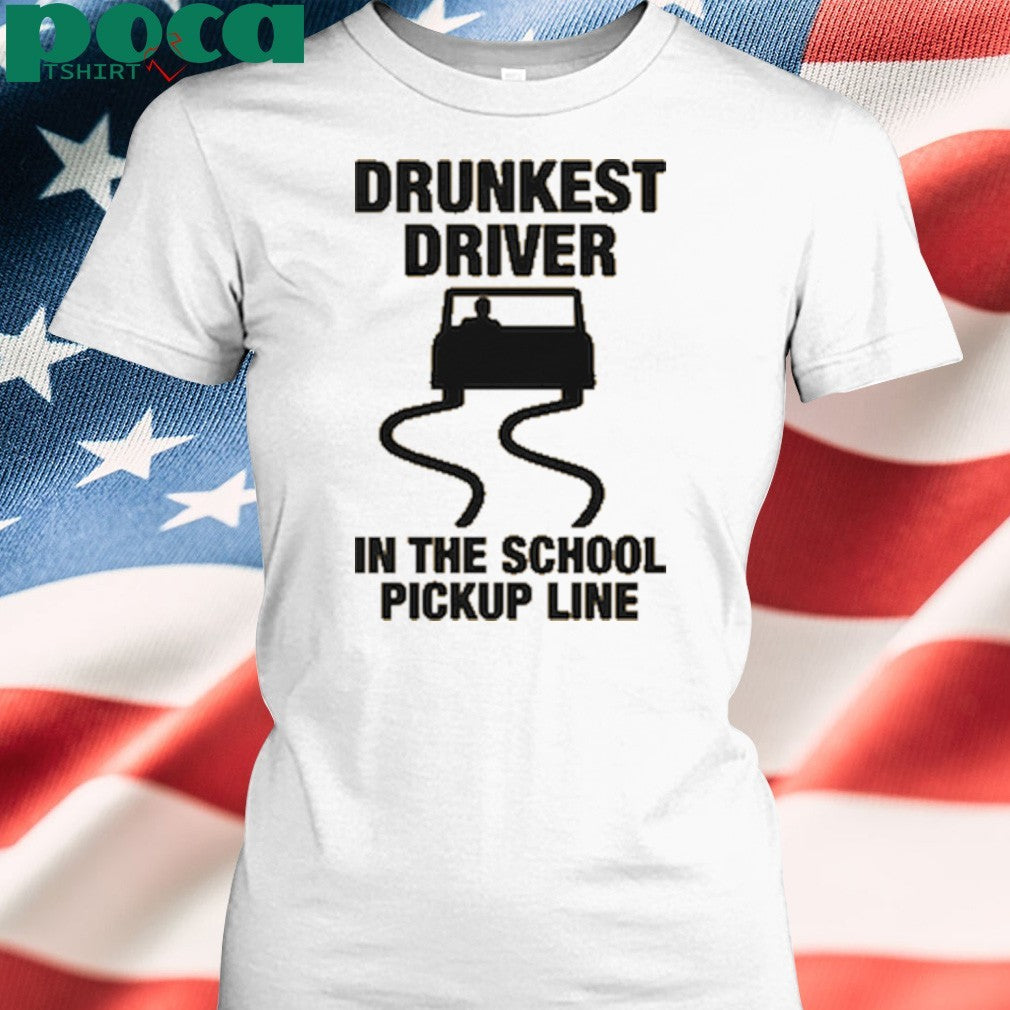 Drunkest Driver In The School Pickup Line shirt