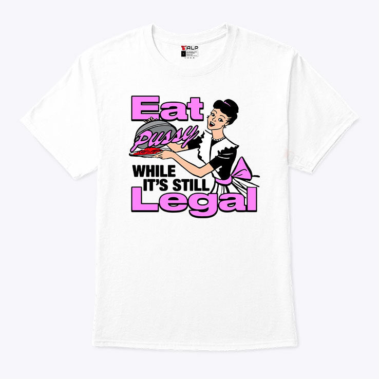 Eat Pussy While It’s Still Legal T Shirt