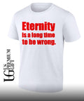 Eternity is a long time to be wrong shirt