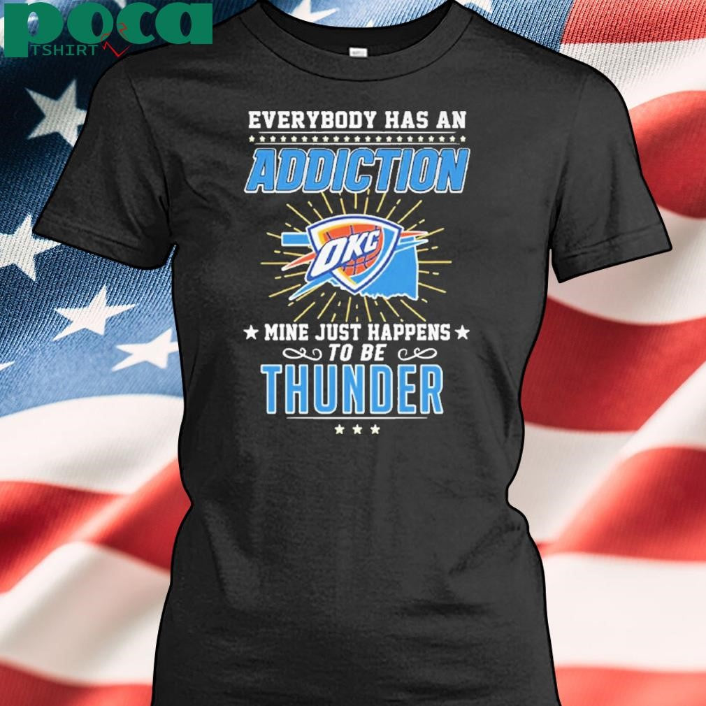 Everybody Has An Addiction Okc Mine Just Happens To Be Thunder Shirt