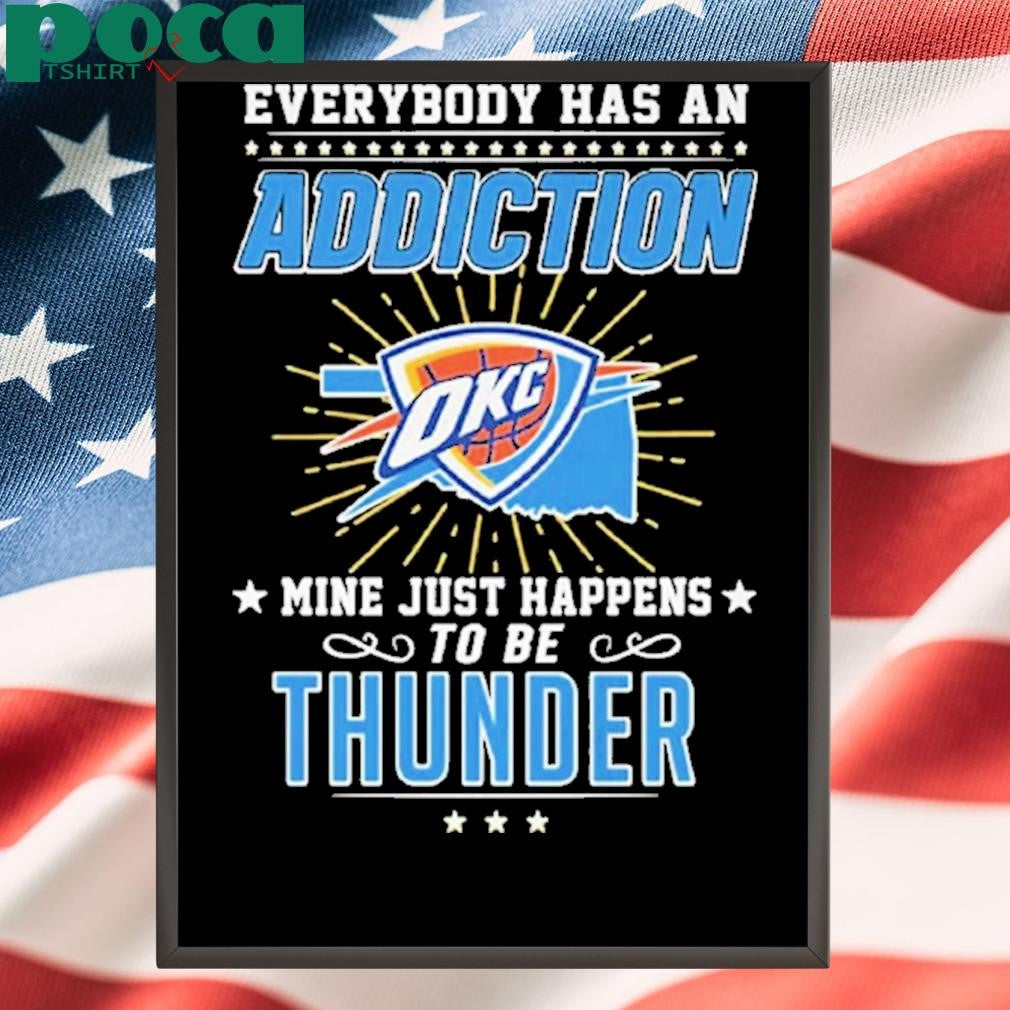 Everybody Has An Addiction Okc Mine Just Happens To Be Thunder Shirt
