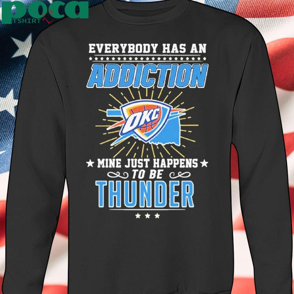 Everybody Has An Addiction Okc Mine Just Happens To Be Thunder Shirt