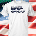 Exhausted But Not Giving Up Shirt