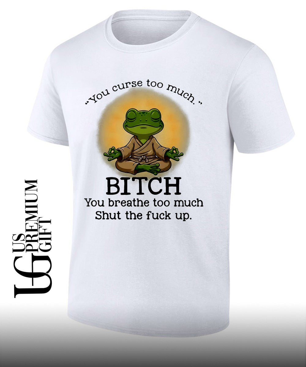 Frog Zen Monk you curse too much Bitch You breathe too much Shut the fuck up shirt