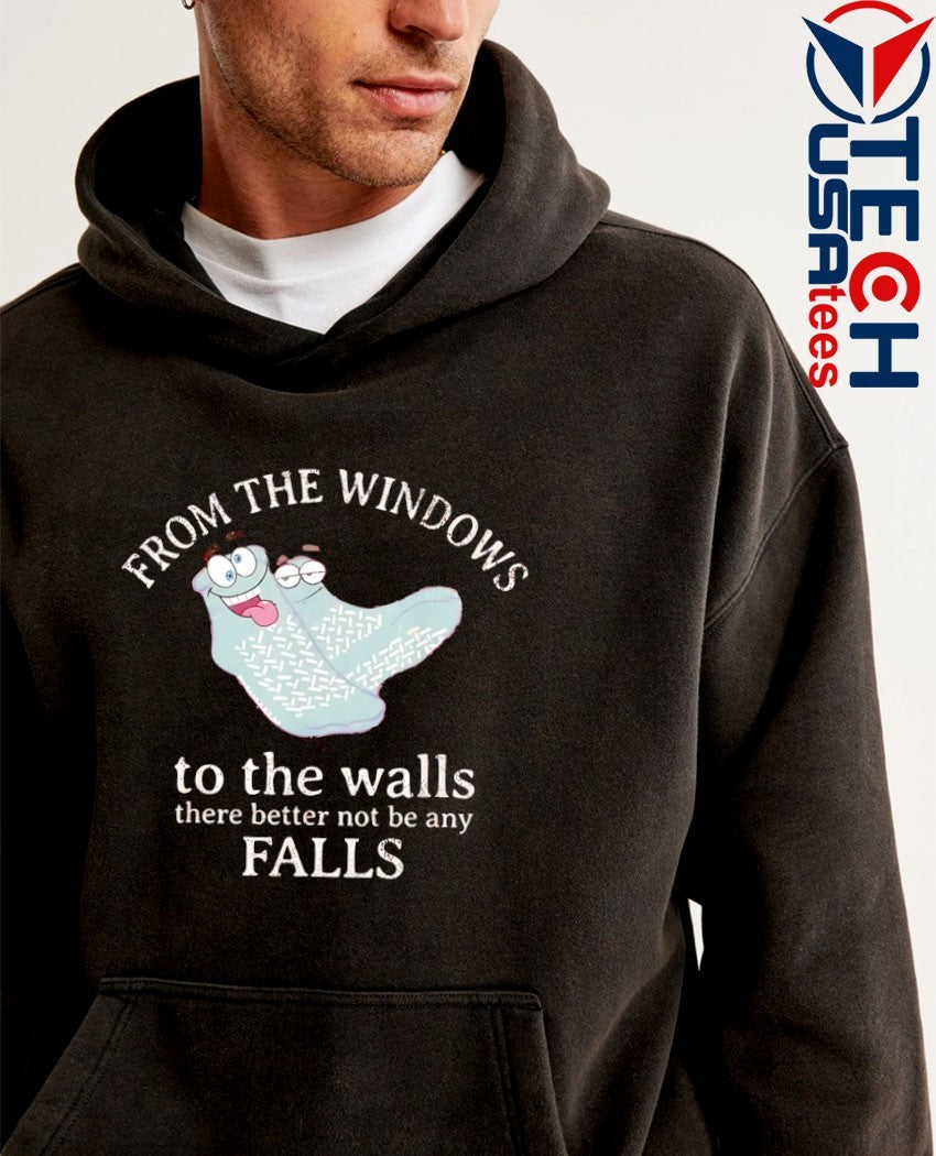 From the windows to the walls there better not be any falls shirt