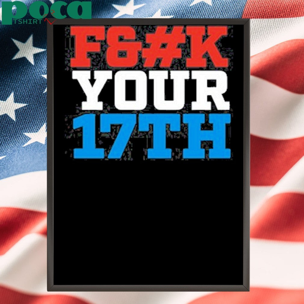 Fuck Your 17Th Us Out shirt
