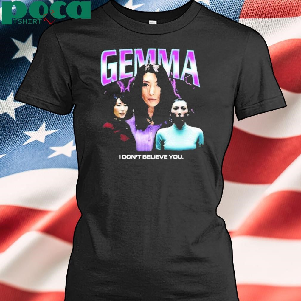 Gemma I Dont Believe You Shirt