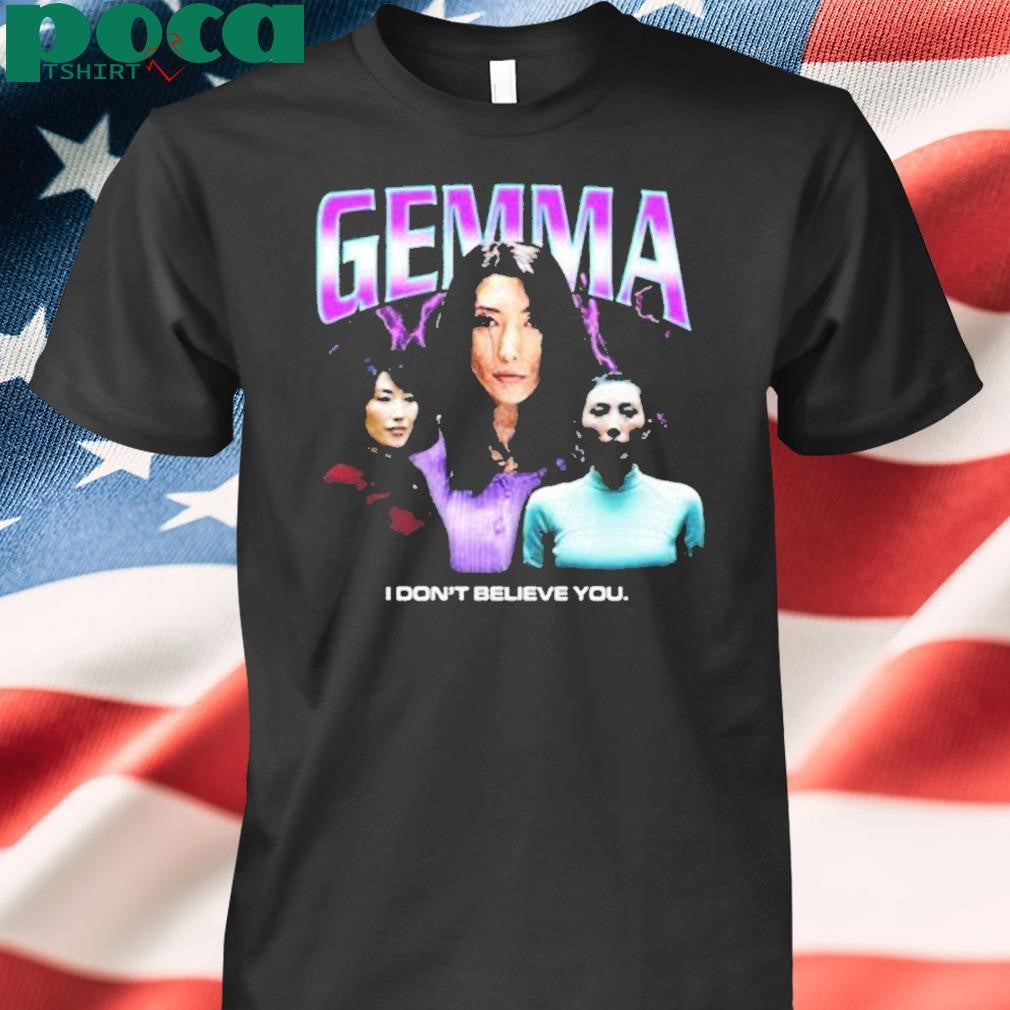 Gemma I Dont Believe You Shirt