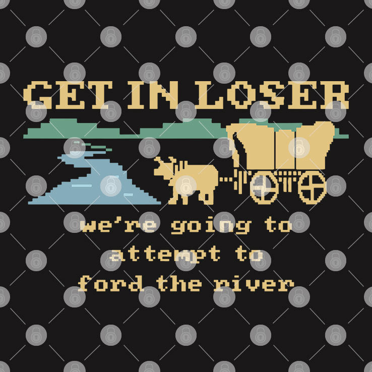 The Oregon Trail Get In Loser We’re Going To Attempt To Ford The River Shirt