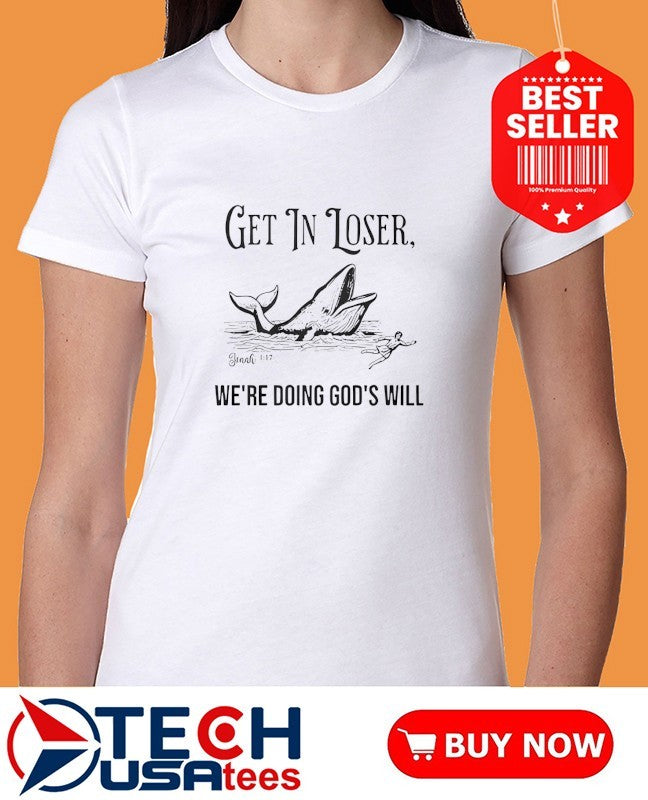 Get in loser we’re doing God’s will whale shirt