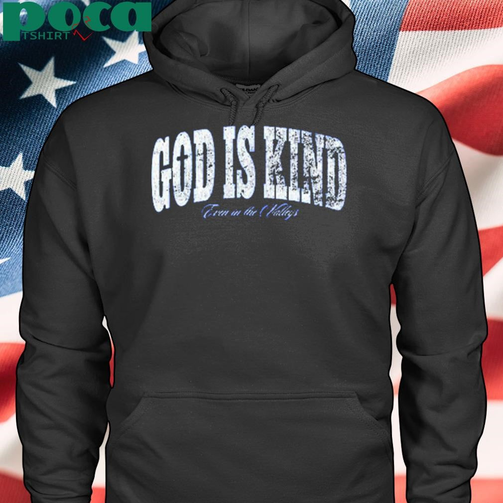 God Is Kind Even In The Valleys Shirt