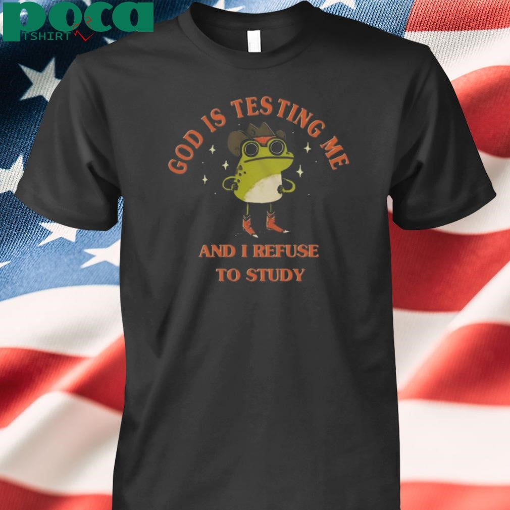 God Is Testing Me And I Refuse To Study 2025 shirt