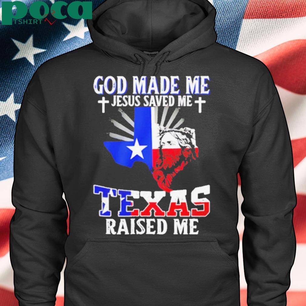 God made me Jesus saved me Texas raised me shirt