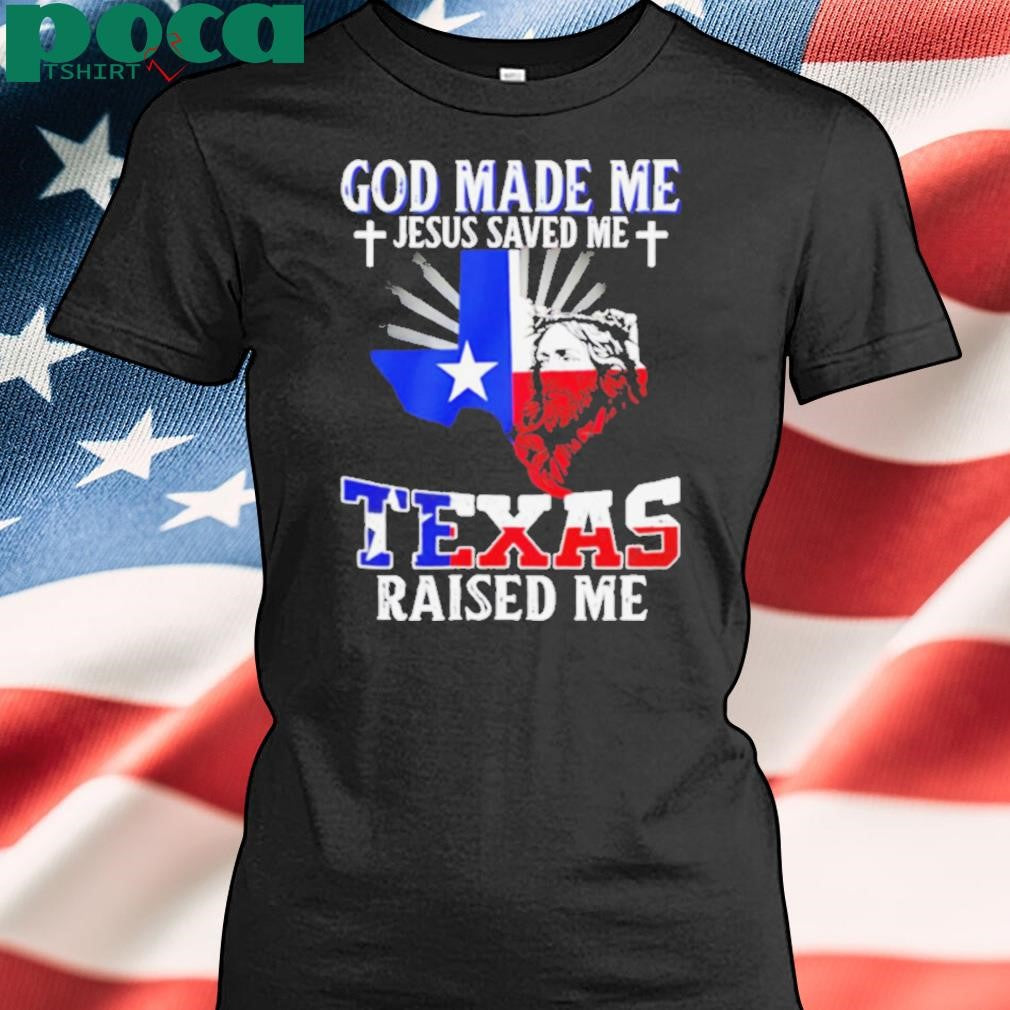 God made me Jesus saved me Texas raised me shirt