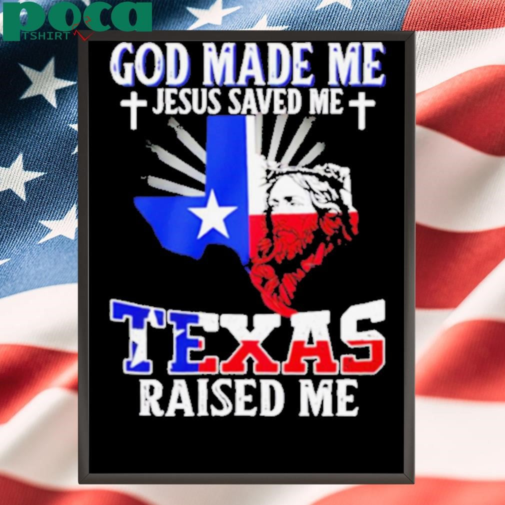God made me Jesus saved me Texas raised me shirt