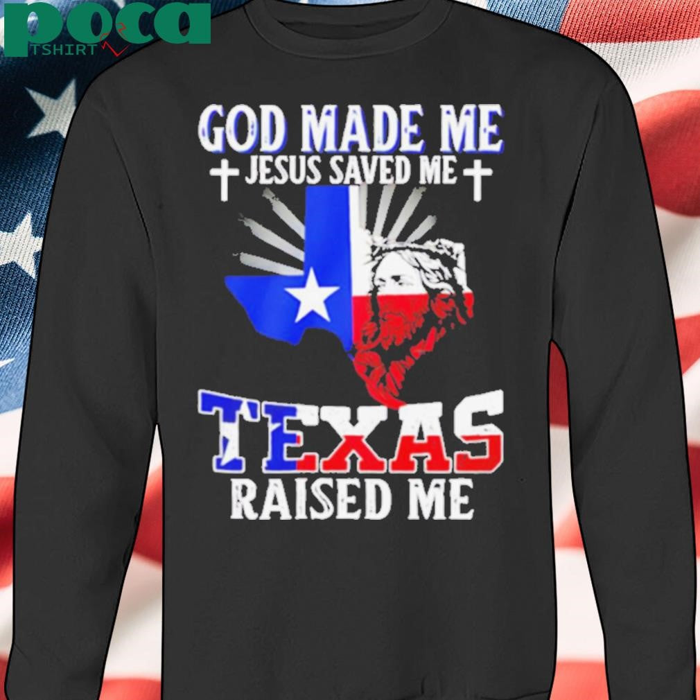 God made me Jesus saved me Texas raised me shirt