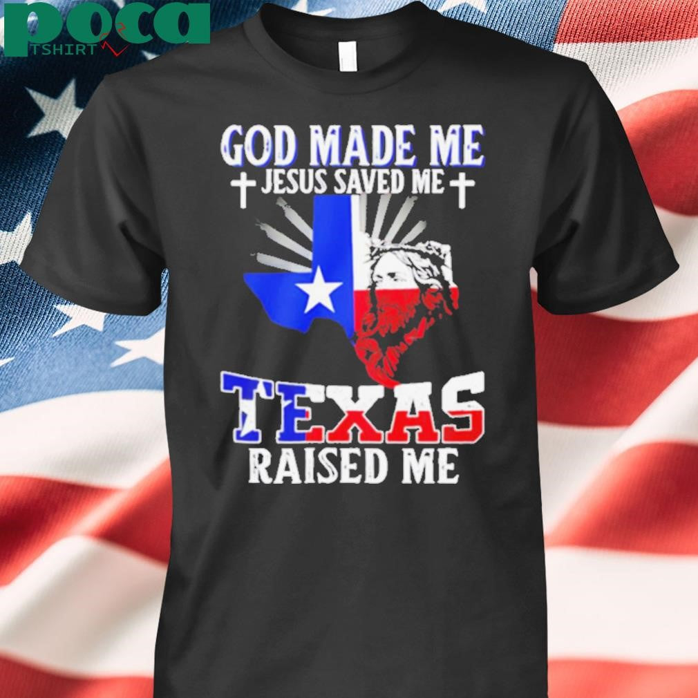 God made me Jesus saved me Texas raised me shirt