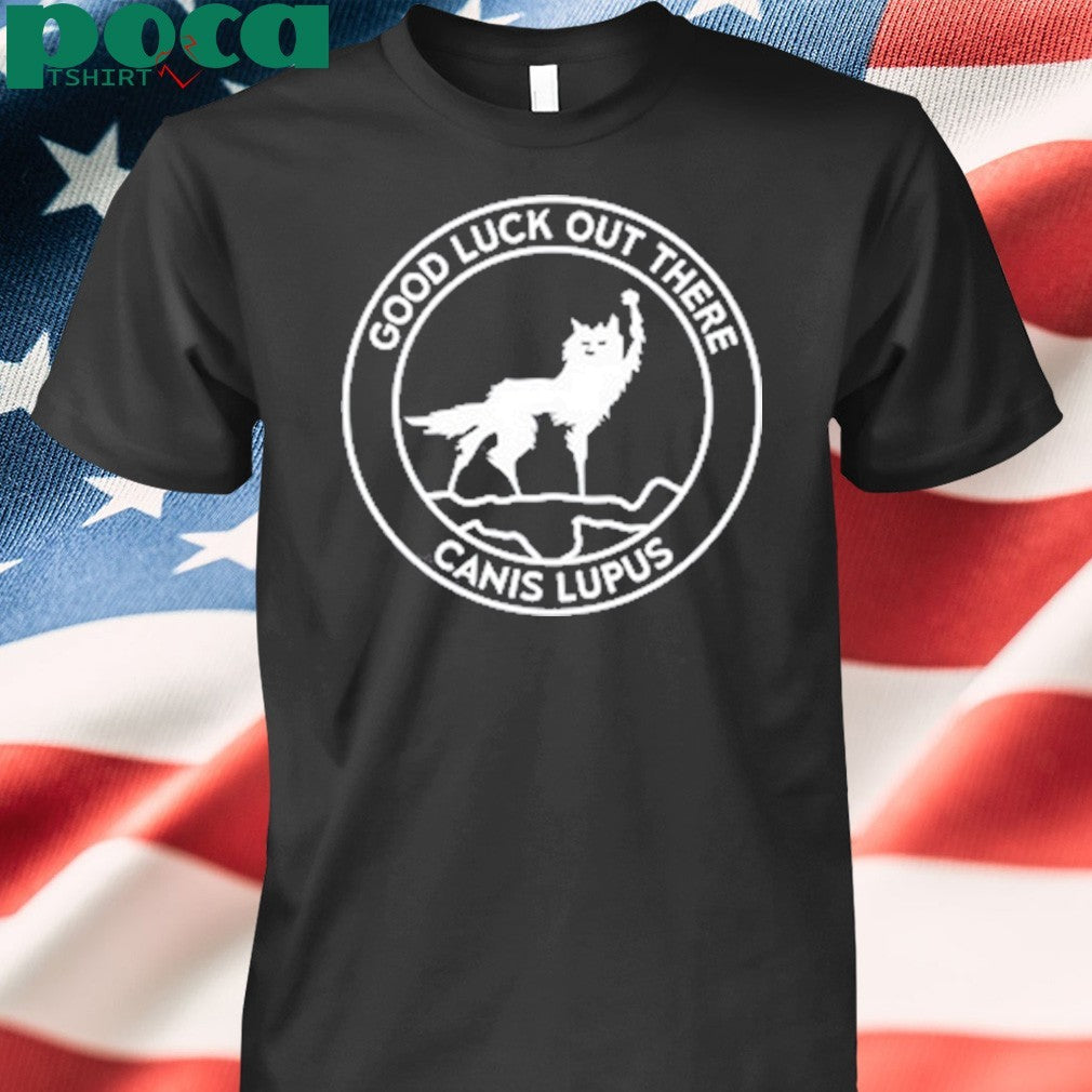 Good Luck Out There Canis Lupus T-Shirt