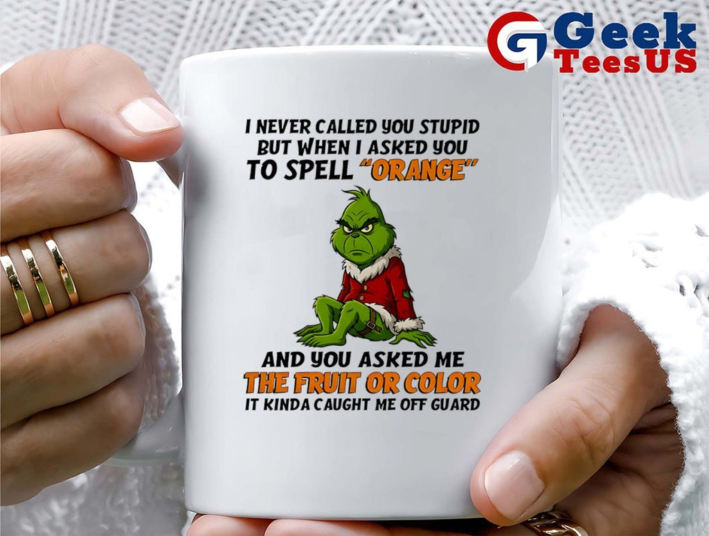 Grinch I never called you stupid but when i asked you to spell orange and you asked me the fruit or color it kinda caught me off guard shirt