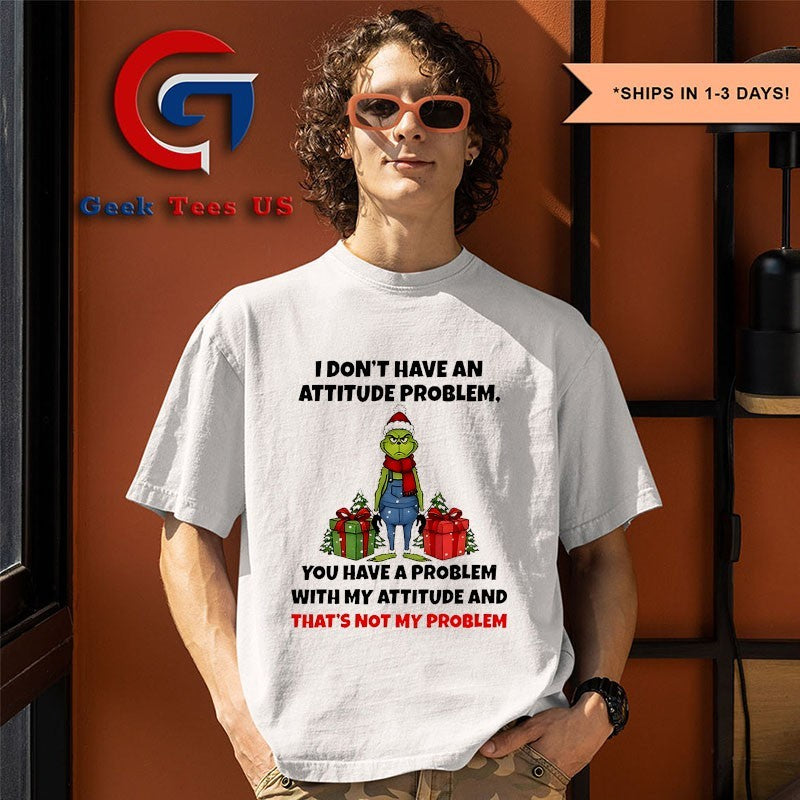 Grinch Santa I don’t have an attitude problem you have a problem with my attitude and thats not my problem Christmas shirt