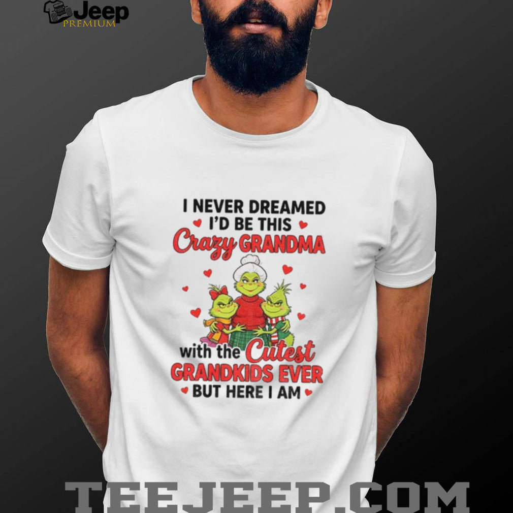 Grinch grandma I never dreamed I’d be this crazy grandma with the shirt
