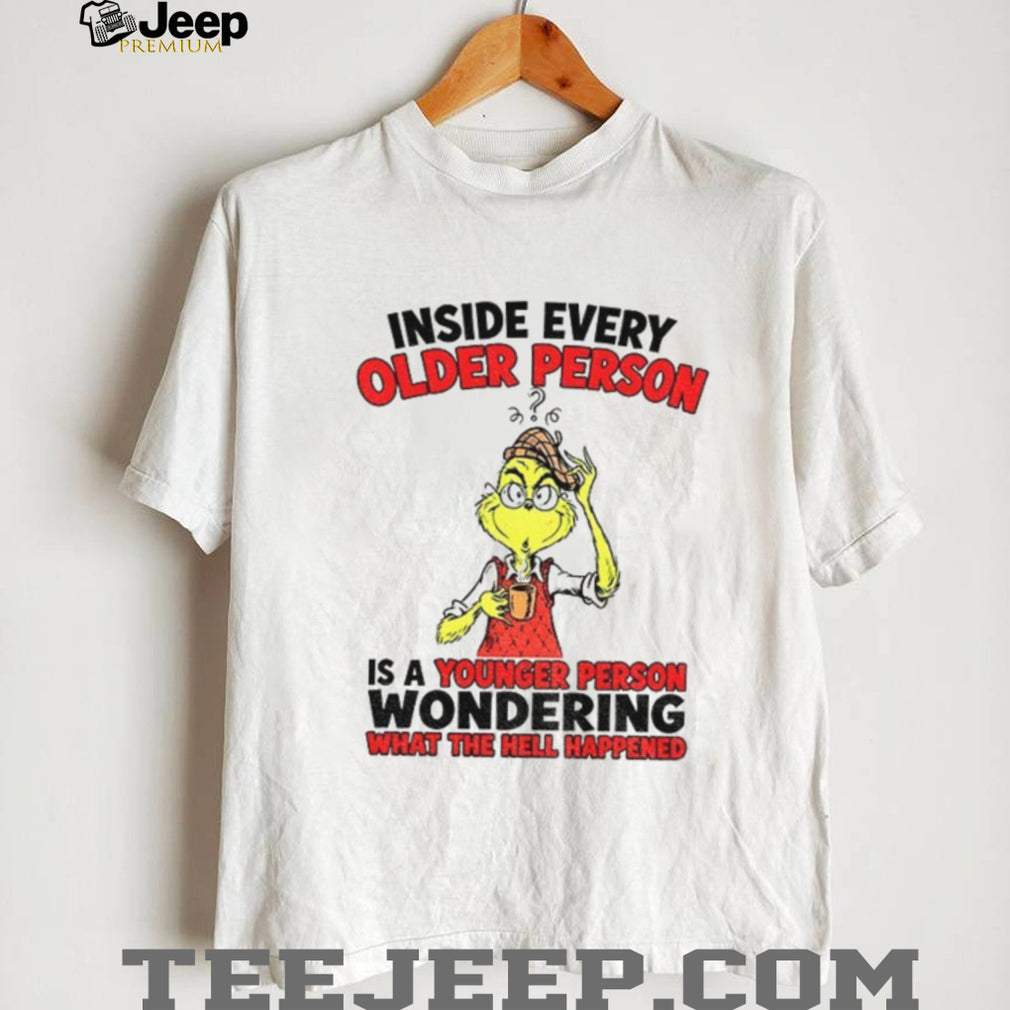 Grinch inside every older person is a younger person wondering shirt