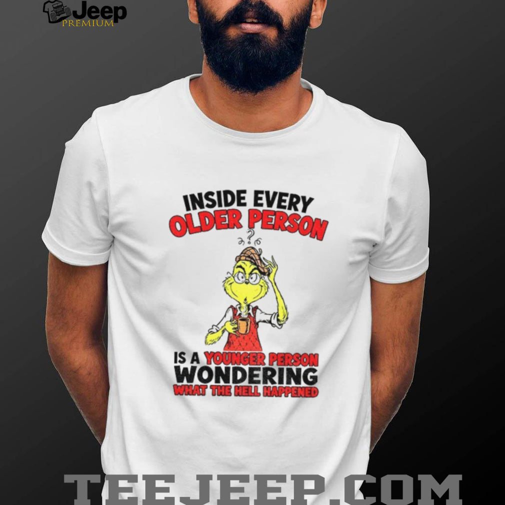 Grinch inside every older person is a younger person wondering shirt