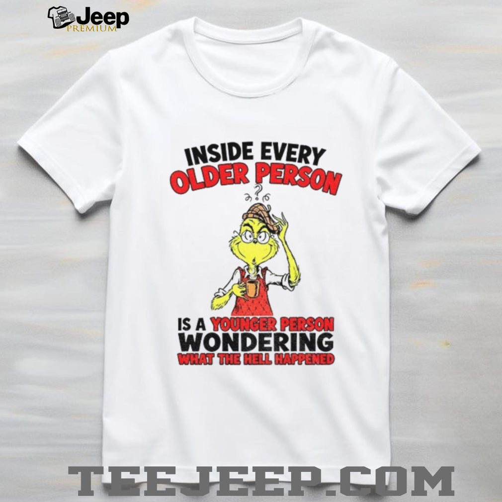 Grinch inside every older person is a younger person wondering shirt