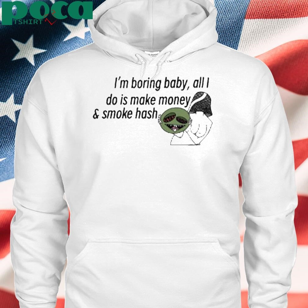 Hashy Mushie I’m boring baby all I do is make money and smoke hash shirt