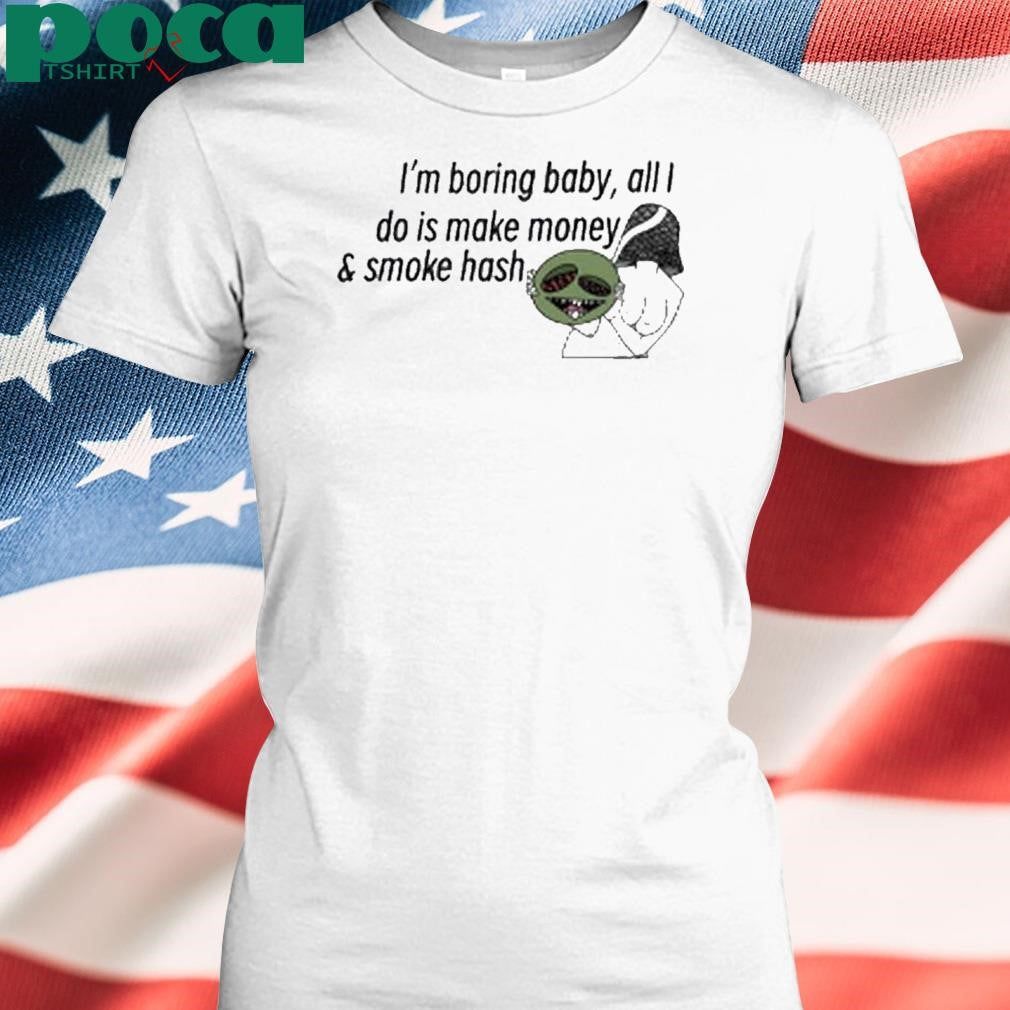 Hashy Mushie I’m boring baby all I do is make money and smoke hash shirt