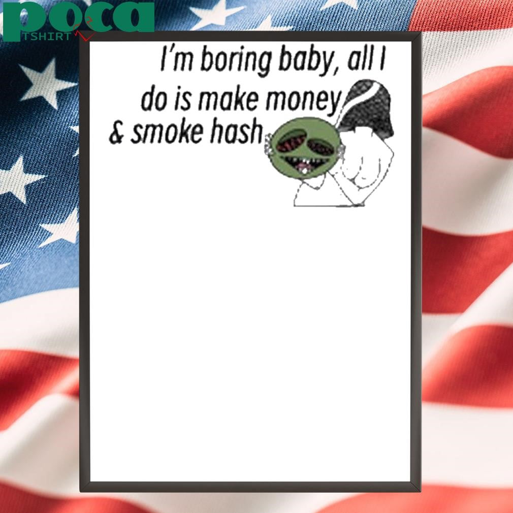 Hashy Mushie I’m boring baby all I do is make money and smoke hash shirt