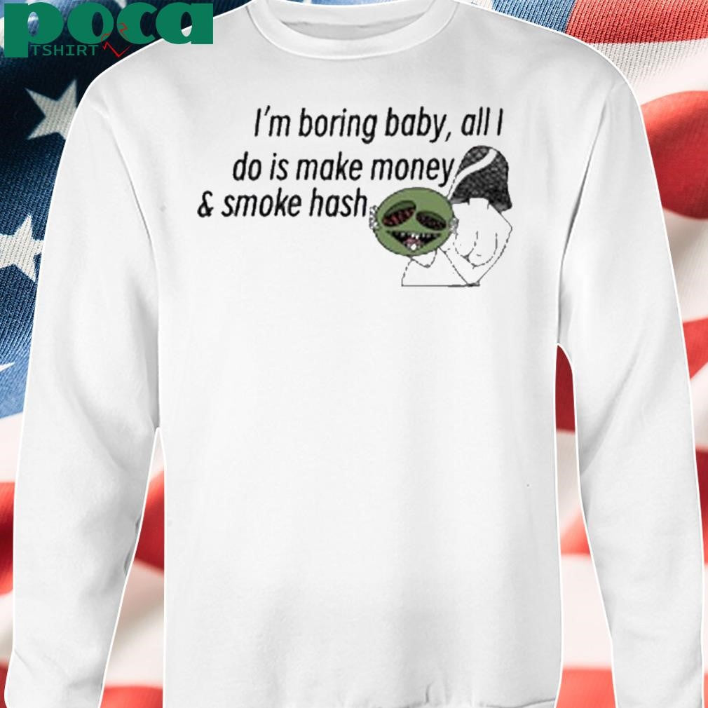 Hashy Mushie I’m boring baby all I do is make money and smoke hash shirt