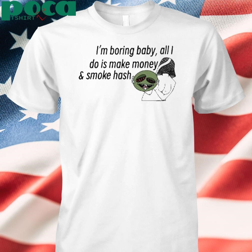 Hashy Mushie I’m boring baby all I do is make money and smoke hash shirt