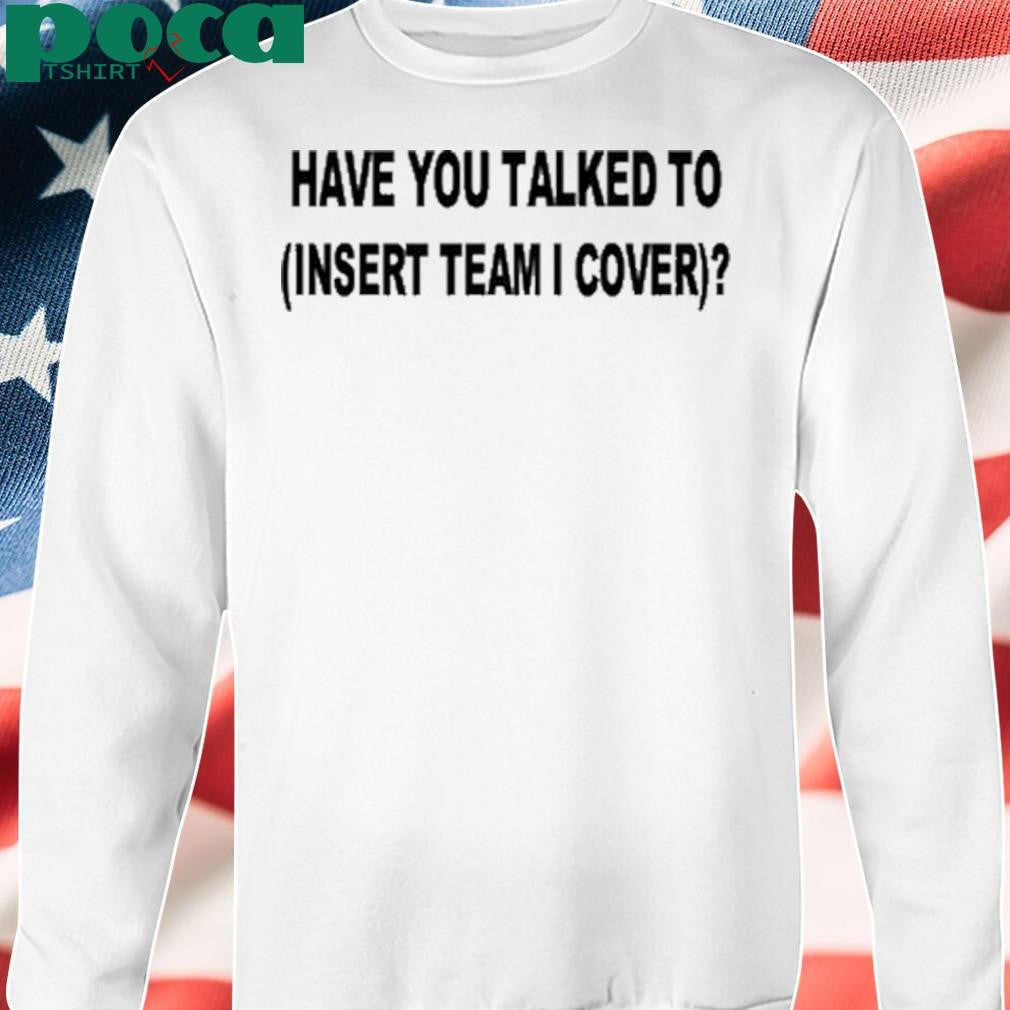 Have You Talked To Insert Team Cover Shirt