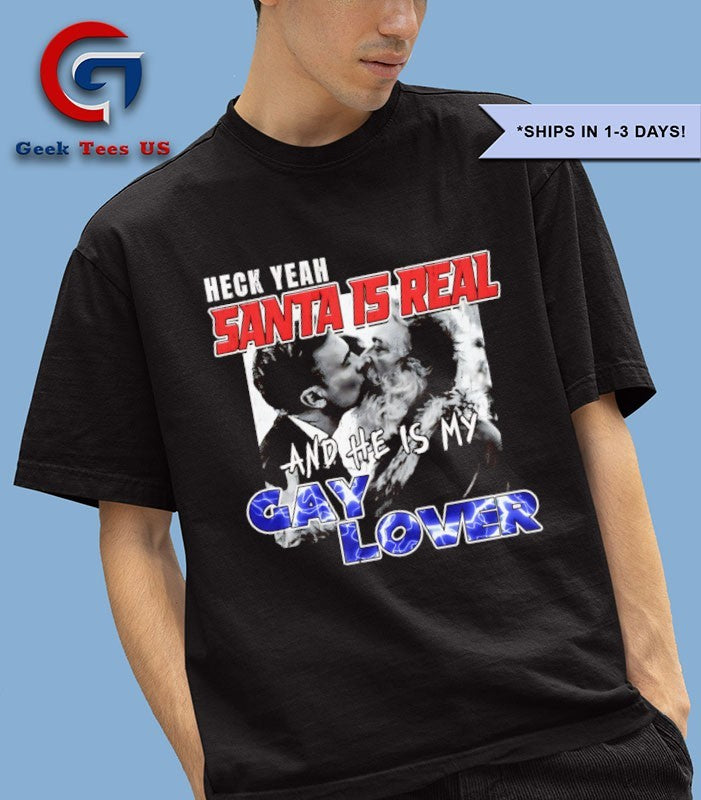 Heck yeah Santa is real and he’s my gay lover shirt