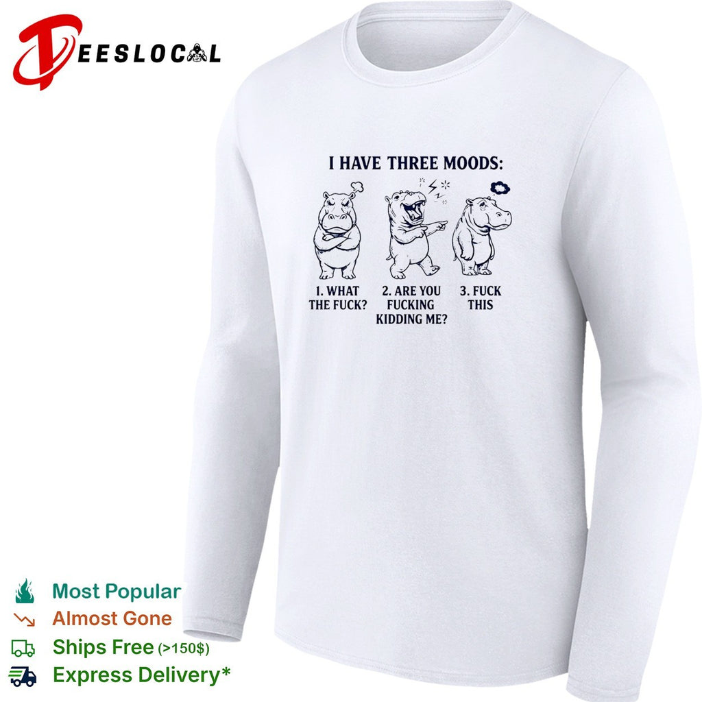Hippo I have three moods 1 what the fuck 2 are you fucking kidding me 3 fuck this shirt