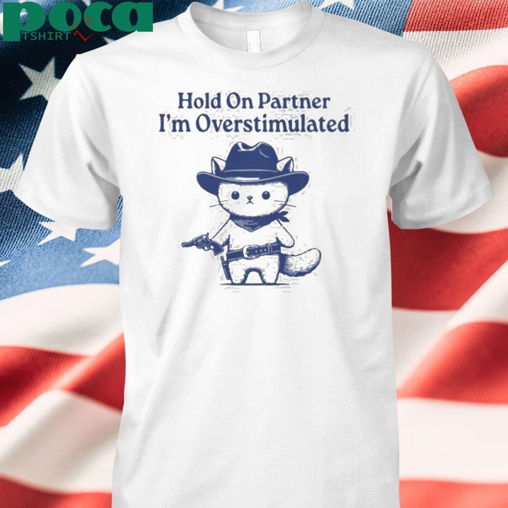 Hold On Partner I’m Overstimulated Shirt