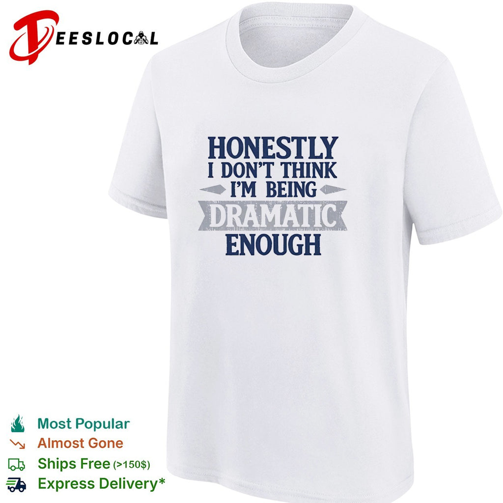 Honestly i don’t think i’m being dramatic enough shirt