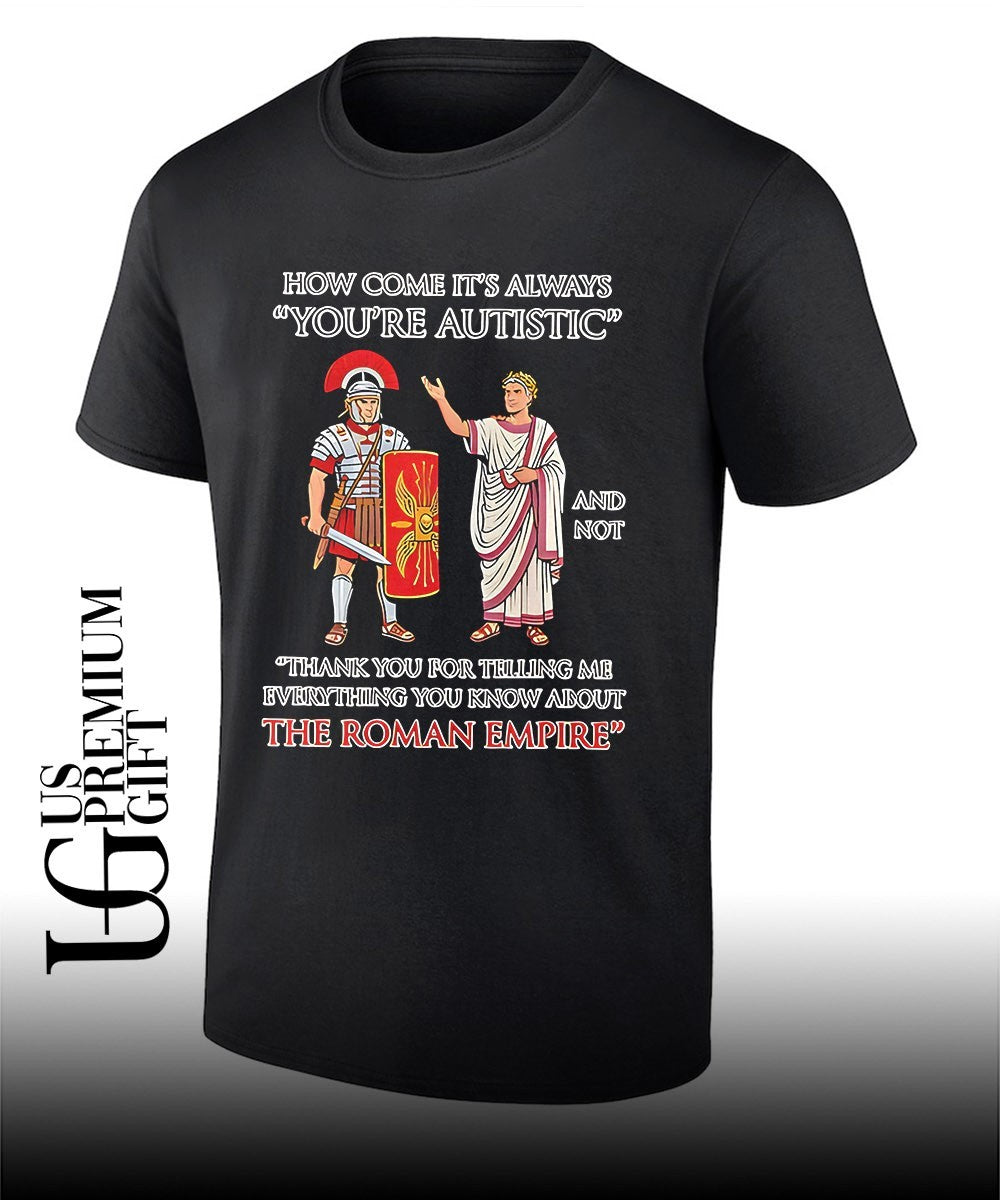 How come it’s always You’re Autistic and not the Roman Empire shirt