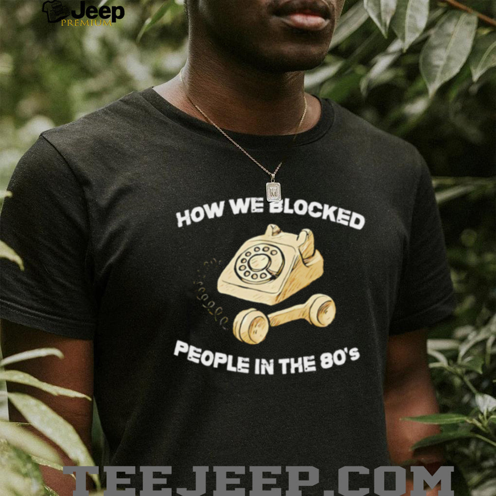How we blocked people in the 80’s shirt