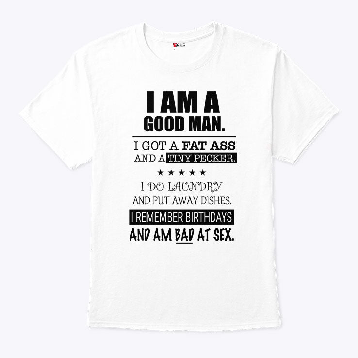 I Am A Good Man I Got A Fat Ass And A Tiny Pecker Shirt