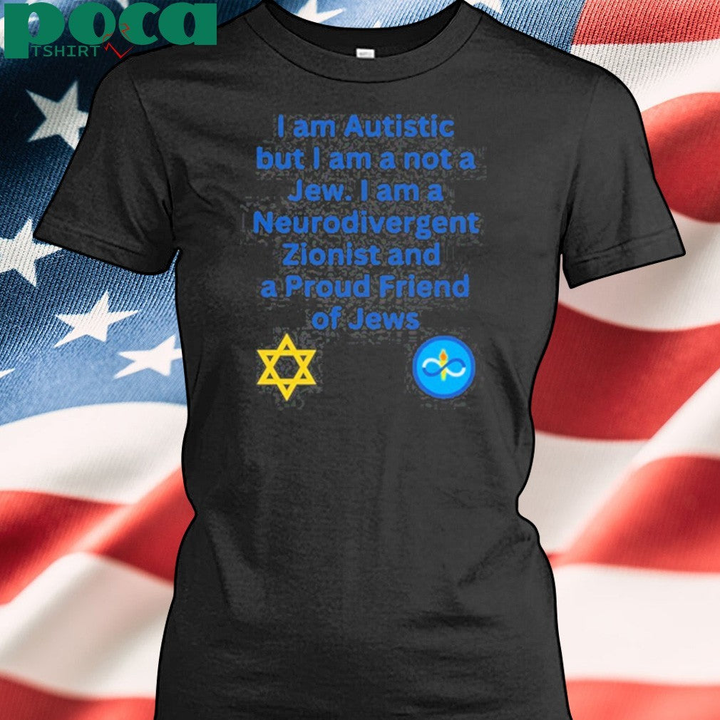 I Am Autistic But I Am A Not A Jew I Am A Neurodivergent Zionist And A Proud Friend Of Jews T-Shirt