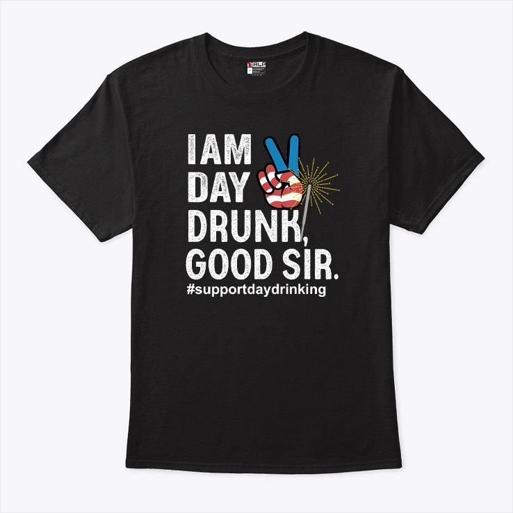 I Am Day Drunk Good Sir 4th Of July T Shirt
