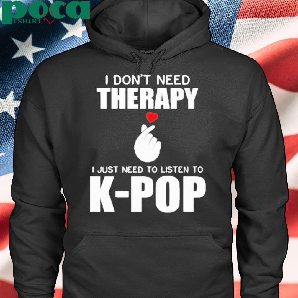 I Don’t Need Therapy I Just Need To Listen To K-Pop Shirt