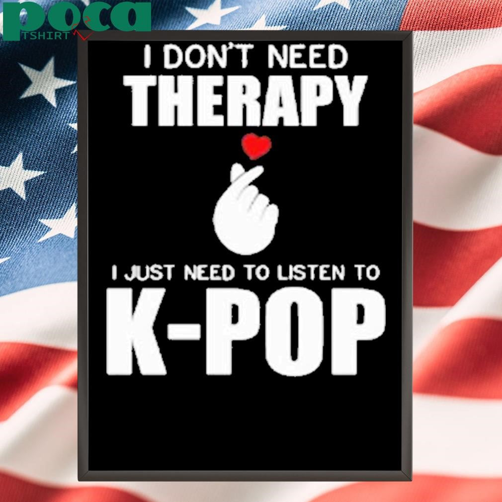 I Don’t Need Therapy I Just Need To Listen To K-Pop Shirt