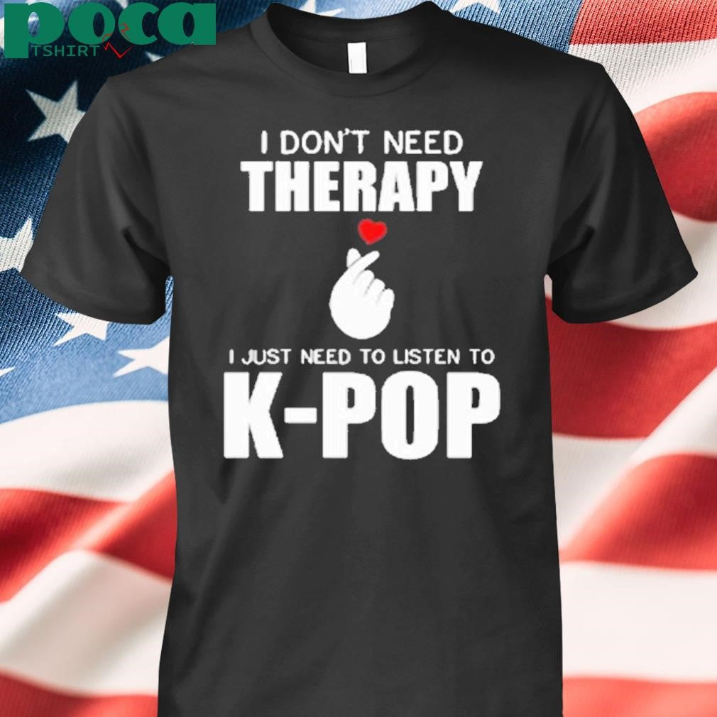 I Don’t Need Therapy I Just Need To Listen To K-Pop Shirt