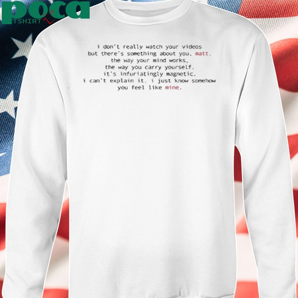 I Don’t Really Watch Your Videos But There’s Something About You shirt