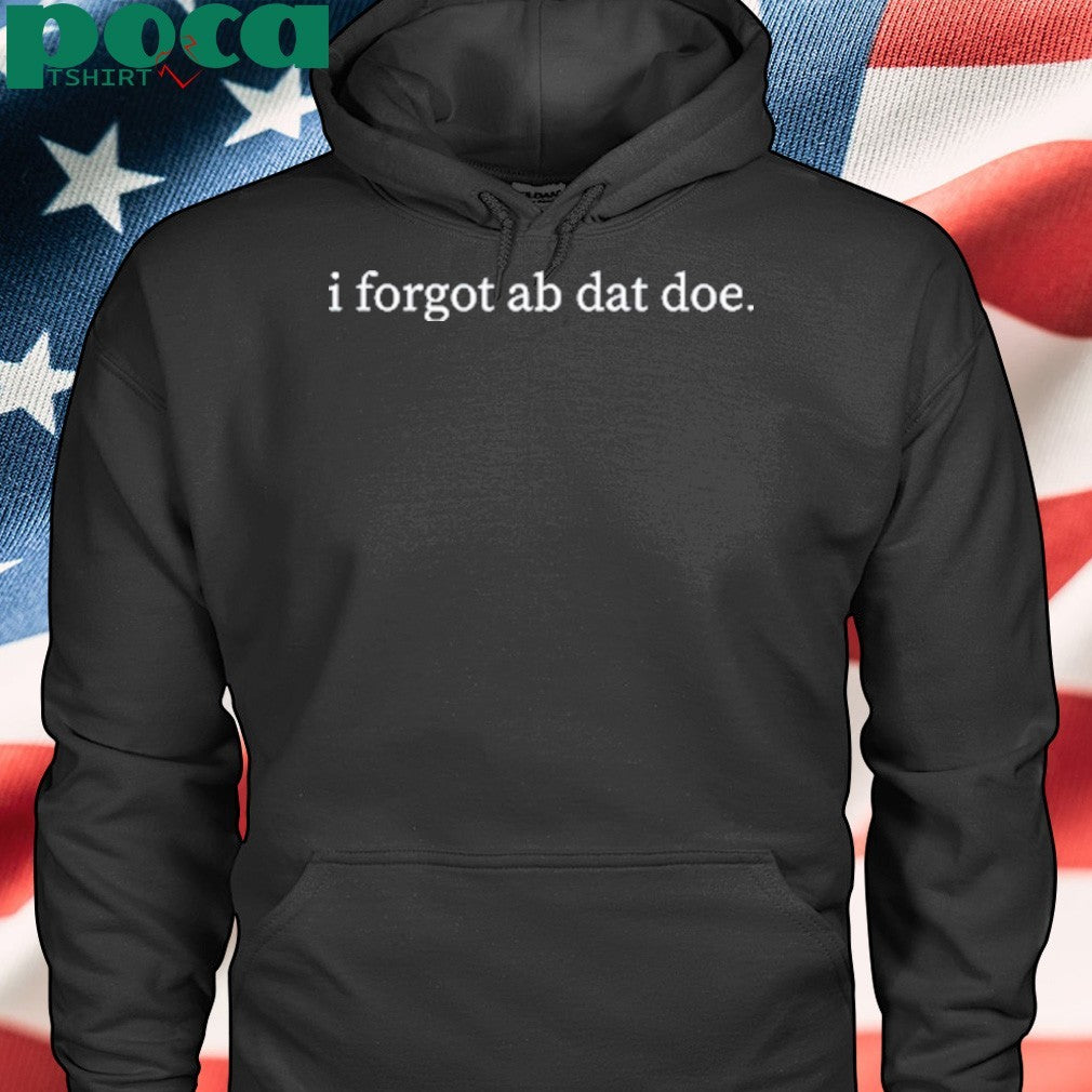 I Forgot Ab Dat Doe Shirt