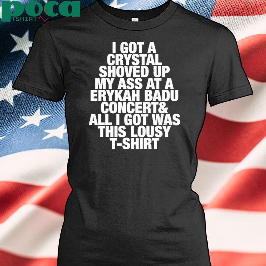 I Got A Crystal Shoved Up My Ass At A Erykah Badu Concert shirt