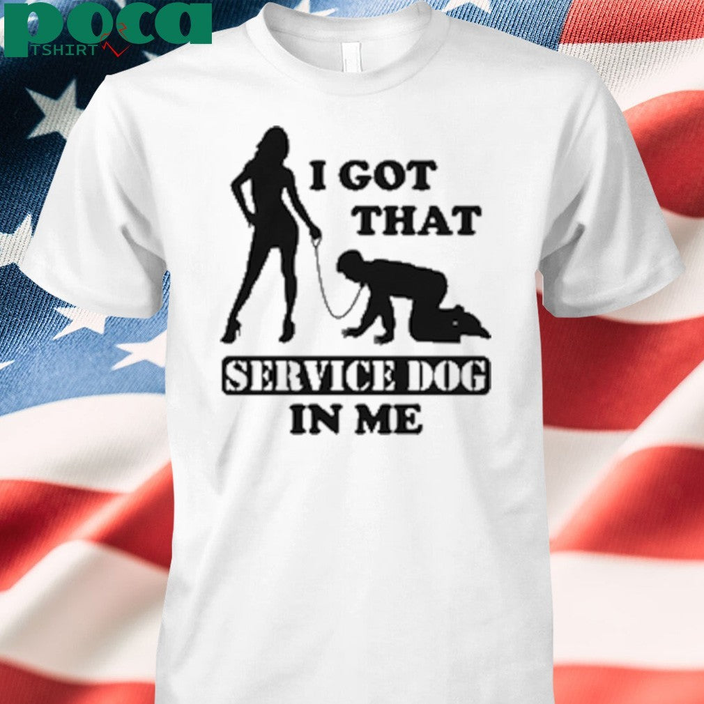 I Got That Service Dog In Me shirt